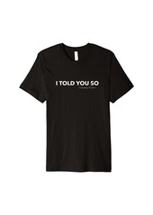 3sixteen "I Told You So". politics government Funny Conspiracy Theory Premium T-Shirt