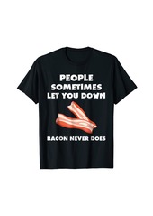 People Sometimes Let You Down Bacon Never Does T-Shirt