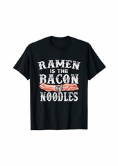 Ramen Is The Bacon Of Noodles Funny Asian Noodles T-Shirt