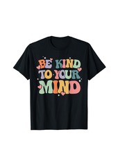 Born Be Kind To Your Mind Mental Health Awareness Groovy Emotion T-Shirt