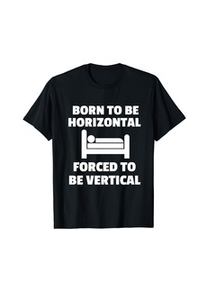Born to be horizontal forced to be vertical funny sleeping T-Shirt