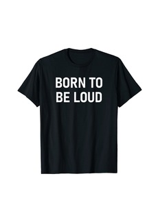 Born To Be Loud Funny Jokes Sarcastic T-Shirt