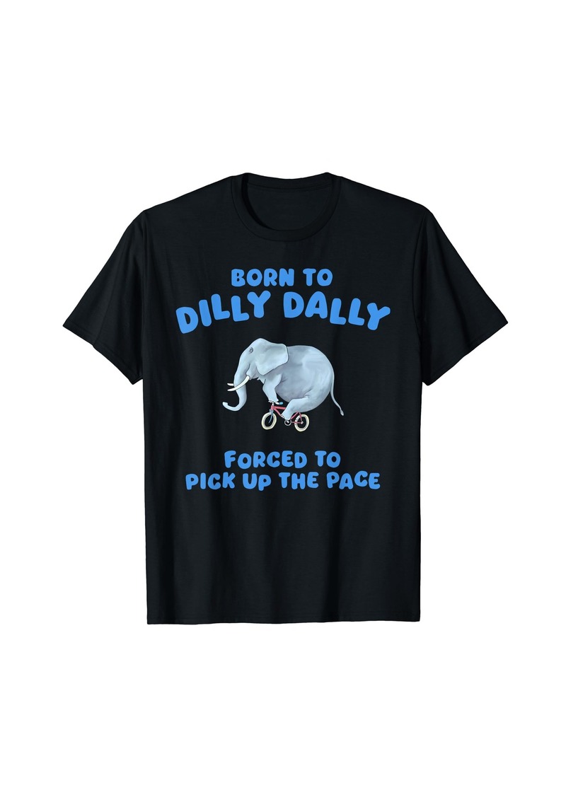 Born To Dilly Dally Forced To Pick Up The Pace Elephant T-Shirt
