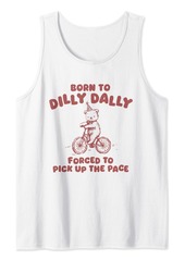 Born To Dilly Dally Forced To Pick Up The Pace Funny Bear Tank Top
