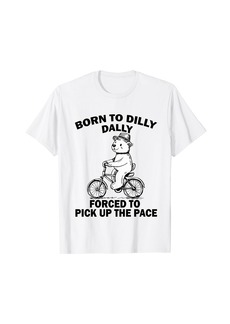 Born To Dilly Dally Forced To Pick Up The Pace Funny Meme T-Shirt