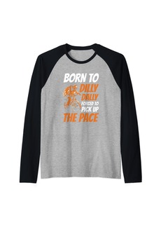 Born To Dilly Dally Forced To Pick Up The Pace Raglan Baseball Tee