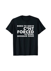 Born to serve forced to work minimum wage T-Shirt