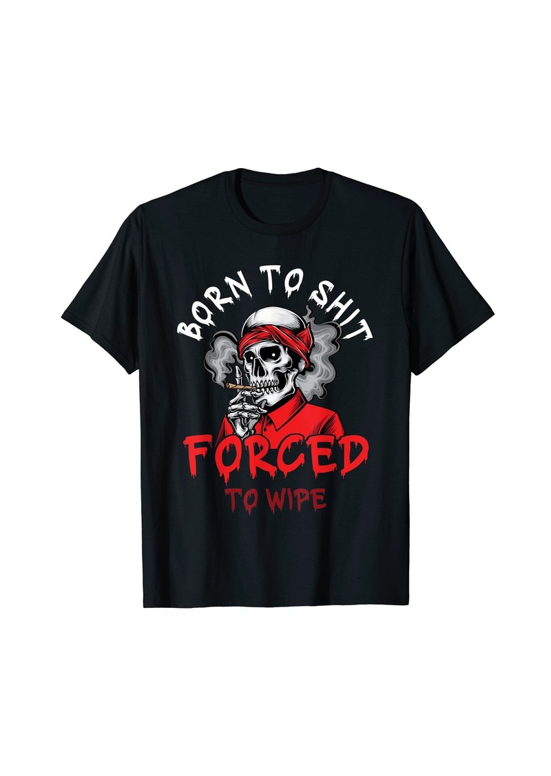 Born to-Shit Skeleton Skull Forced to Wipe T-Shirt