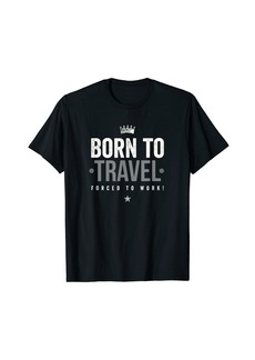 Born To Travel Forced To Work T-Shirt