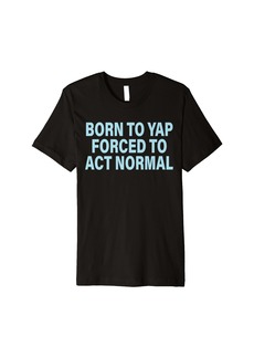 born to yap forced to act normal Premium T-Shirt