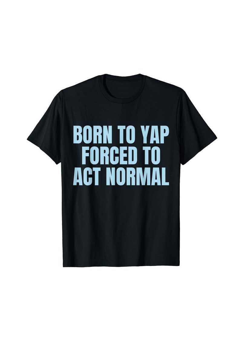 Born To Yap Forced To Act Normal T-Shirt