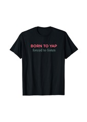 Born To Yap Forced To Listen Quote T-Shirt