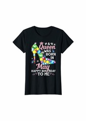 Womens A Queen Was Born In May Happy Birthday To Me T-Shirt