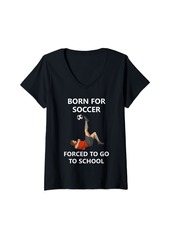 Womens Born for soccer Forced to go to school V-Neck T-Shirt
