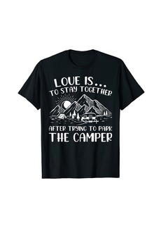Love Is To Stay Together After Trying To Park The Camper T-Shirt