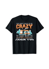 Camper You Don't Have To Be Crazy To Camp With Us Camping T-Shirt