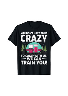 Camper You Don't Have To Be Crazy To Camp With Us We Can Train You T-Shirt