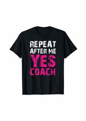 Repeat After Me Yes Coach Funny Coaching Gift T-Shirt