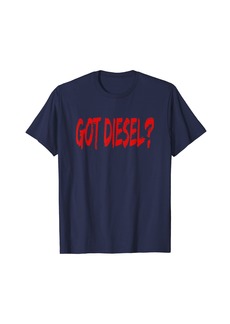Got Diesel? - Diesel Mechanic & Big Truck Owner T-Shirt