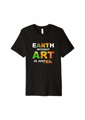 EARTH WITHOUT ART IS JUST EH T-shirt Art Lover Gift T-shirt
