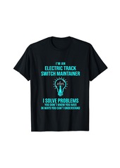 Electric Track Switch Maintainer - I Solve Problems T-Shirt
