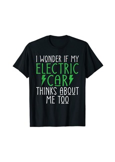 I wonder if my Electric Car thinks about me too E Vehicle T-Shirt