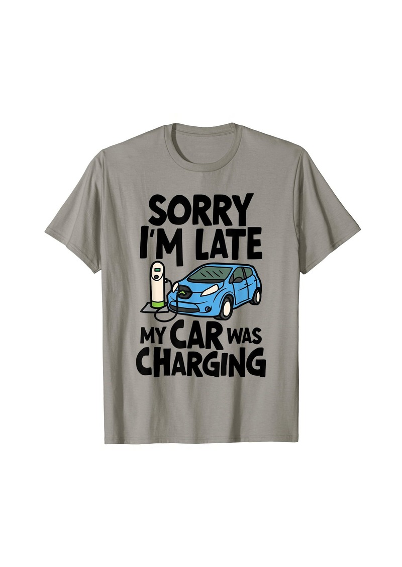 Sorry I'm Late My Car Was Charging - EV Electric Car Owner T-Shirt