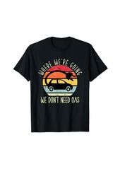 Where we're going we don't need gas funny electric car T-Shirt