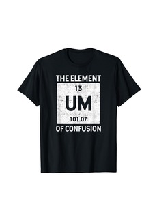 Um The Element Of Confusion Humorous Periodic Table T-Shirt