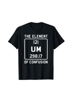 Um The Element Of Confusion Humorous Periodic Table T-Shirt