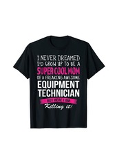 Mom of Equipment Technician Funny I Never Dreamed T-Shirt