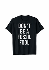 Don't Be A Fossil Fool Funny Environmental Science Pun T-Shirt