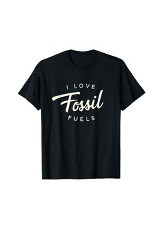 I Love Fossil Fuels Dad Gift T-Shirt