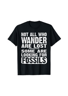 Not All Who Wander Are Lost Some Are Looking For Fossils T-Shirt