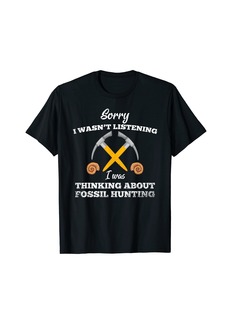 Sorry I Wasn't Listening I Was Thinking About Fossil Hunting T-Shirt