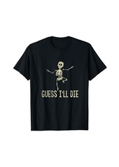 Guess I'll Die Skeleton Death Skull Spooky T-Shirt