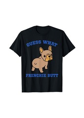 GUESS WHAT FRENCHIE BUTT Funny T-Shirt