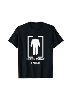 Guess What I Need Funny T-Shirt