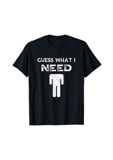 Guess What I Need Headless Man Funny T-Shirt