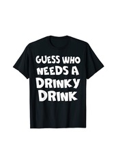 Guess Who Needs A Drinky Drink T-shirt