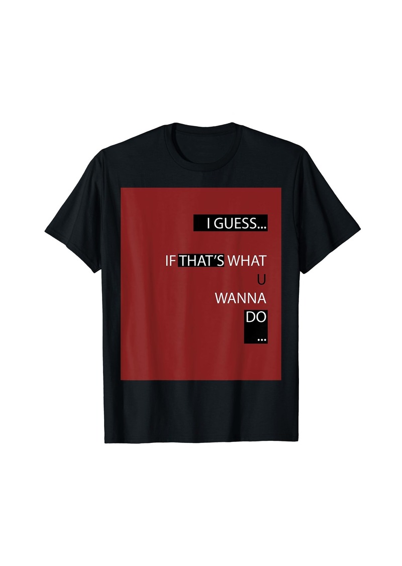 I Guess If That's What Agree Agreement OK T-shirt Yes