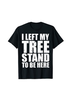 Hunter Mens Funny I Left My Tree Stand To Be Here Nature Hunting Shed T-Shirt