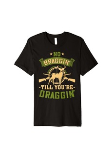No Braggin' Till You're Draggin' Funny Hunting Deer Hunter Premium T-Shirt