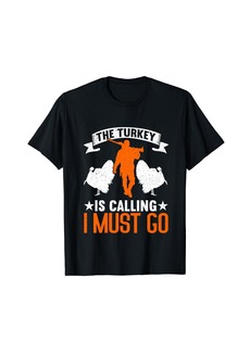Hunter The Turkey Is Calling I Must Go Funny Turkey Hunting T-Shirt