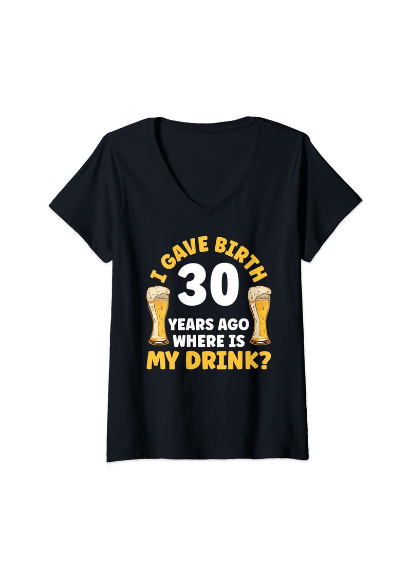 Mother Denim Womens I Gave Birth 30 Years Ago Where Is My Drink Beer Birthday V-Neck T-Shirt