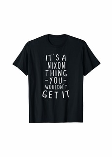 It's A Nixon Thing You Wouldn't Get It Last Name Gift T-Shirt