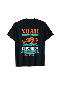 Noah Was A Conspiracy Theorist Then It Rains T-Shirt