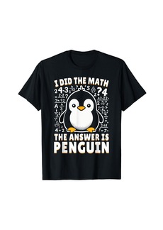 I Did the Math the Answer Is Penguin - Funny Penguin Lover T-Shirt