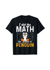 I Did the Math the Answer Is Penguin Funny Penguin Lover T-Shirt