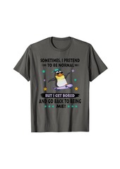 Penguin Sometimes I Pretend To Be Normal But I Get Bored T-Shirt